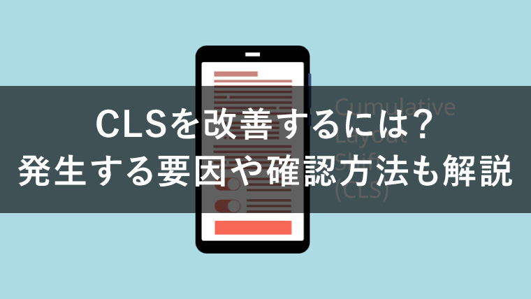 CLSを改善してより良いユーザー体験を！CLSの計測から改善方法までを解説