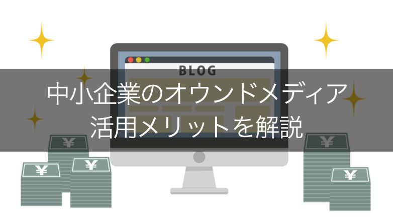 中小企業がオウンドメディアを活用すべき理由やメリット5つを紹介