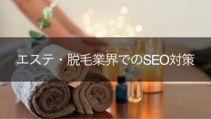 エステ・脱毛業界でSEOは難しい？美容領域でのSEOの流れとポイント