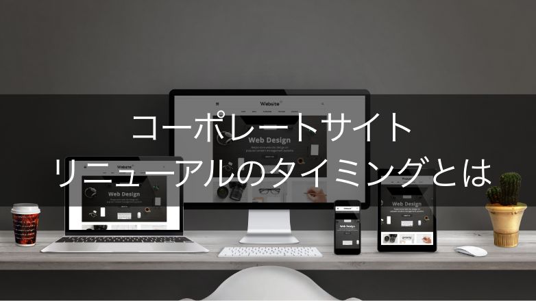 コーポレートサイトにリニューアルは必要?実施タイミングや5つ手順