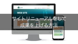 サイトリニューアルで成果を上げる方法は？タイミング・手順・注意点など全まとめ！