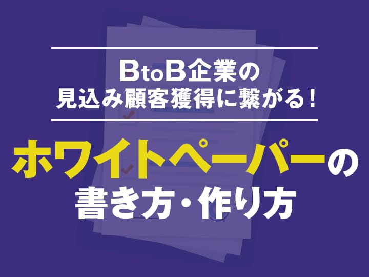 BtoB企業の見込み顧客獲得に繋がる！ホワイトペーパーの書き方・作り方