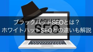 ブラックハットSEOとは？手段や歴史、ホワイトハットSEOとの違いなどを解説