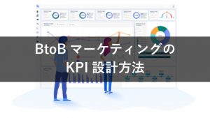 【わかりやすい】BtoBマーケティングにおけるKPI設計の必要性＆設計時のポイント