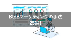 BtoBマーケティングの手法25選！戦略立案〜リード選定まで徹底解説