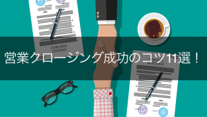 【逃さない】営業クロージングのコツ11選！さらに成約率を上げるポイントも紹介