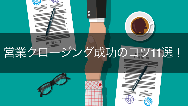【逃さない】営業クロージングのコツ11選!さらに成約率を上げるポイントも紹介