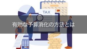 【効果的に使おう】予算消化はいつ何をすればよい？基礎知識から施策まで徹底解説