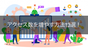 アクセス数を増やす方法13選!分析方法3つとなかなか増えない原因も紹介
