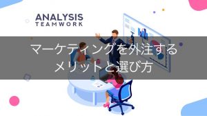 マーケティングを外注するメリットとは？成功させるポイントや外注先の選び方を紹介