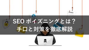 【注意】SEOポイズニングの特徴や手口は？5つの対策を徹底解説！