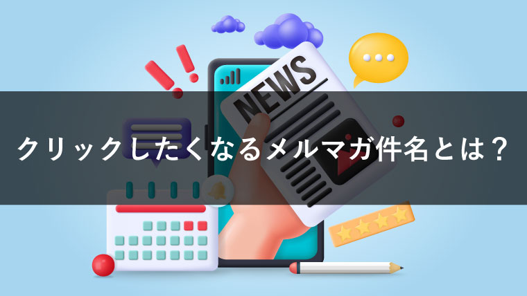 【事例あり】クリックしたくなるメルマガ件名とは？5つのコツで開封率UP