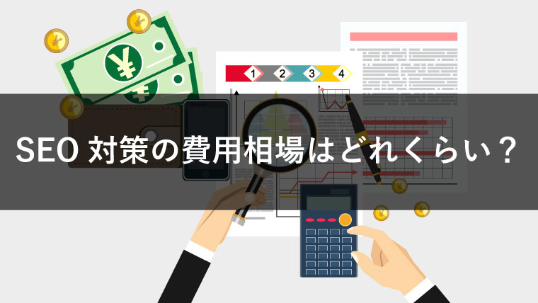 SEO対策の費用相場を解説！依頼時にチェックするべきポイントとは？