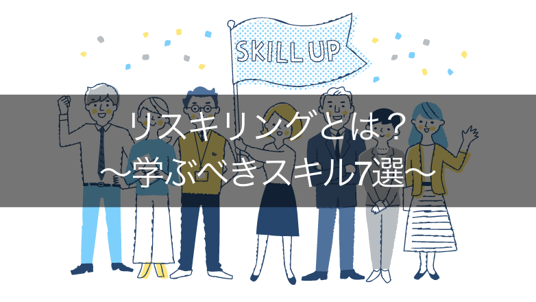リスキリングとは?学ぶべきスキル7選や導入のポイント3つを紹介