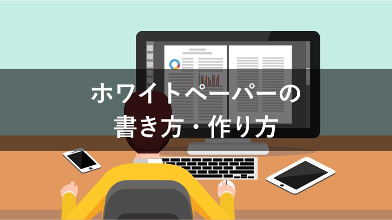 【読みやすい!】ホワイトペーパーの書き方・作り方 8つのステップ