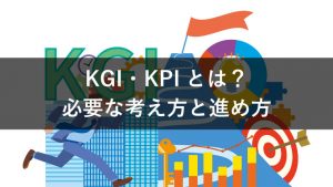 【具体例あり】KGI・KPIとは？設定する際に必要な考え方や進め方を紹介