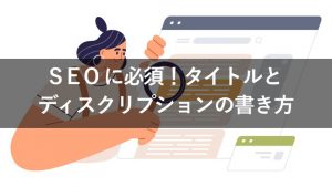 【具体例あり】SEO対策の超基本！ タイトルタグとメタディスクリプションの書き方