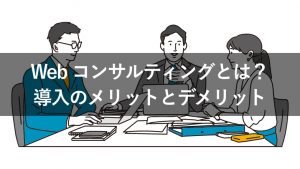 Webコンサルティングとは？業務内容やメリット・デメリットを解説