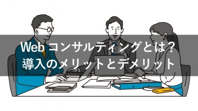 Webコンサルティングとは？ 導入のメリットとデメリット