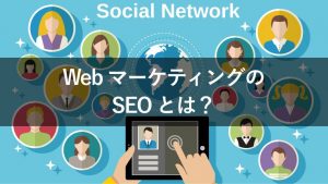 Webマーケティングの中でのSEOとは？他の施策との違いを解説