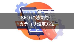 カテゴリ分けはSEOに影響する？効果的な設定方法と流入数が増えた成功事例を紹介