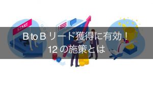 【これはすごい】BtoBのリード獲得に有効な12施策と成功への6ステップ