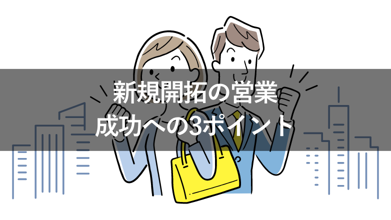 新規開拓の営業とは？10の手法と成功に近づける3つのポイントも紹介