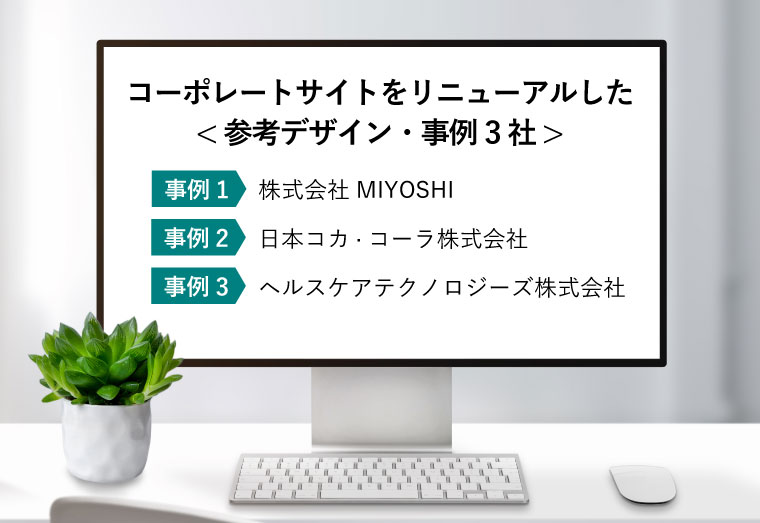 コーポレートサイトをリニューアルした< 参考デザイン・事例3社（【事例1】株式会社MIYOSHI
【事例2】日本コカ·コーラ株式会社
【事例3】ヘルスケアテクノロジーズ株式会社
） >（真っ白なパソコン画面に3社の名前が表示）