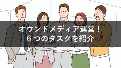 オウンドメディア運営！ 6つのタスクを紹介