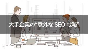 【対談】大手企業がSEOで勝ち抜くための「意外な戦略」