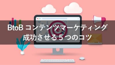 BtoBコンテンツマーケティング 成功させる5つのコツ