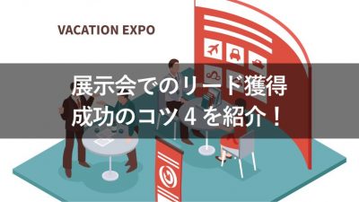 展示会でのリード獲得 成功のコツ4を紹介！