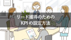 【テンプレート付き】リード獲得時のKPIの設定方法とコツを紹介