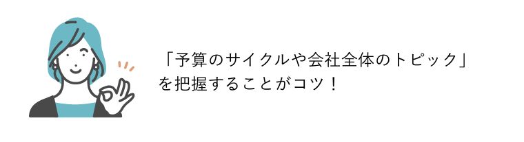 Aさん：「予算のサイクルや会社全体のトピック」を把握することがコツ！