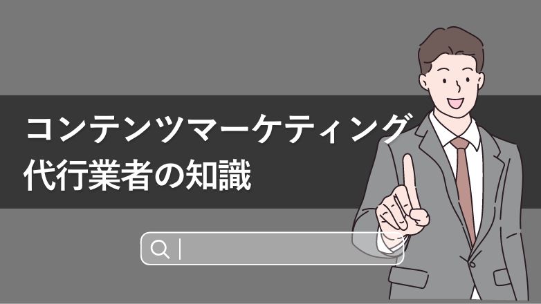 コンテンツマーケティング 代行業者の知識