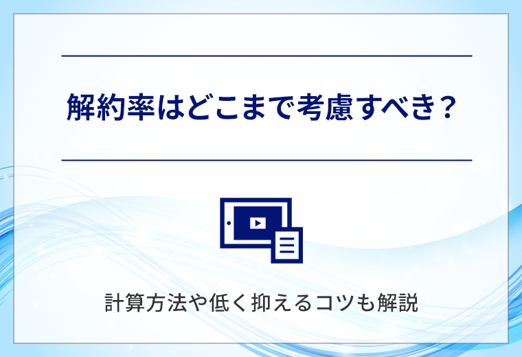 解約率はどこまで考慮すべき？計算方法や低く抑えるコツも解説