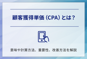 顧客獲得単価（CPA）とは？意味や計算方法、重要性、改善方法を解説