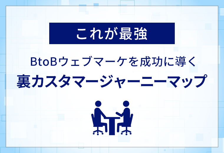 【これが最強】BtoBウェブマーケを成功に導く「裏カスタマージャーニーマップ」