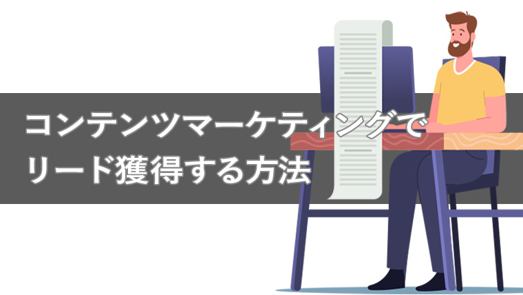 コンテンツマーケティングでのリード獲得とは？具体的な施策6つを紹介