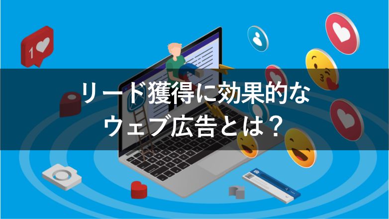 リード獲得に使えるウェブ広告の種類とは？成果を出す運用のポイントも紹介