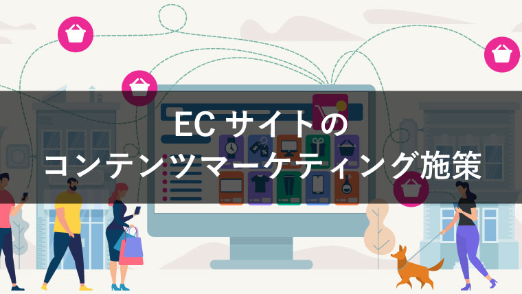 ECサイトのコンテンツマーケティングとは？メリットや事例、施策の例も紹介