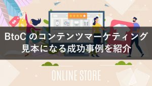 【事例紹介】BtoCのコンテンツマーケティング｜7つの活用と成功事例