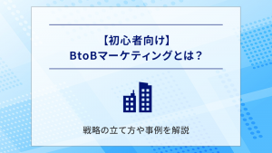 【初心者向け】BtoBマーケティングとは？戦略の立て方や事例を解説