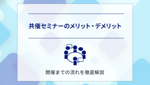 共催セミナーのメリット・デメリット、開催までの流れを徹底解説