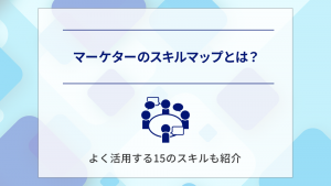 マーケターに「必要なスキル」をスキルマップで解説