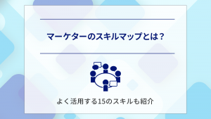 マーケターのスキルマップとは？よく活用する15のスキルも紹介