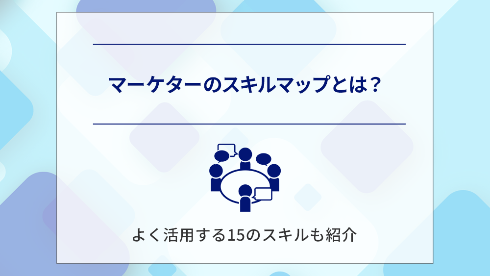 マーケターのスキルマップとは？よく活用する15のスキルも紹介