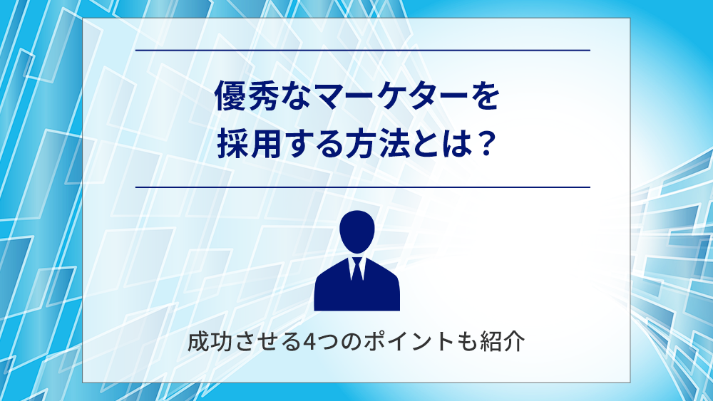 優秀なマーケターを採用する方法とは?成功させる4つのポイントも紹介