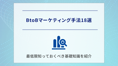 BtoBマーケティング手法18選│最低限知っておくべき基礎知識を紹介