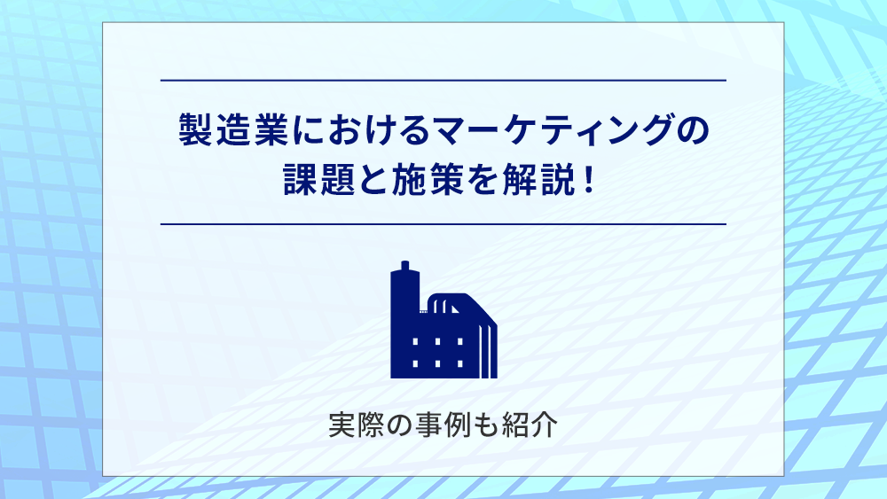 製造業におけるマーケティングの課題と施策を解説！実際の事例も紹介